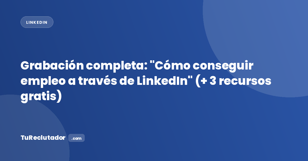 Grabación completa: Cómo conseguir empleo a través de LinkedIn, más 3 recursos gratis