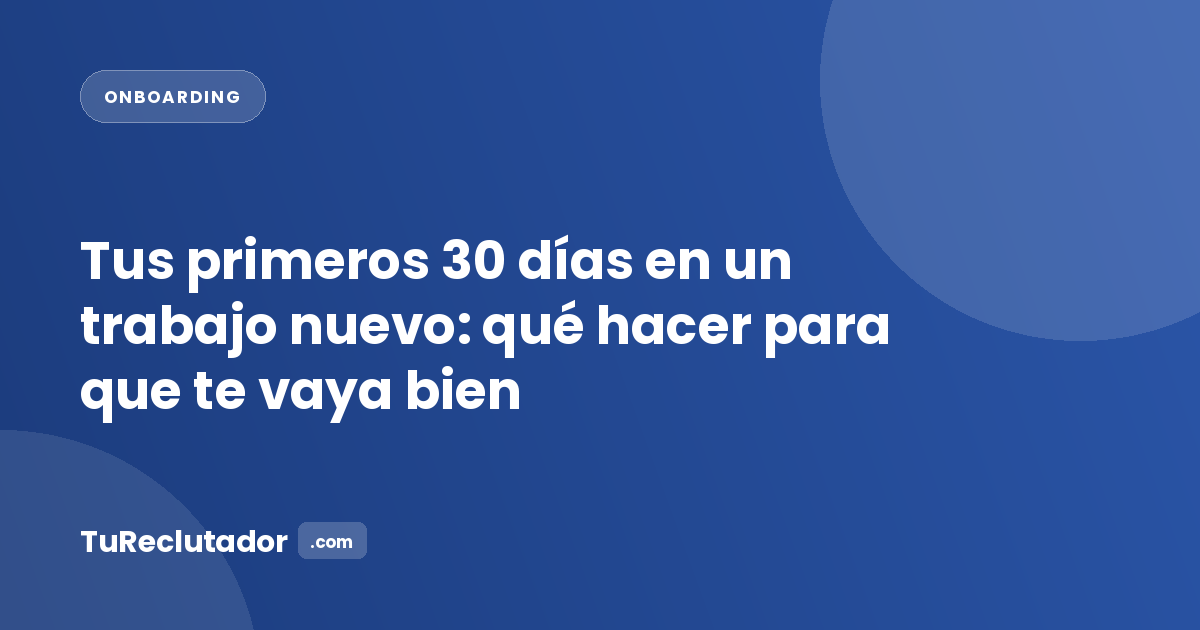 Tus primeros 30 días en un trabajo nuevo: qué hacer para que te vaya bien