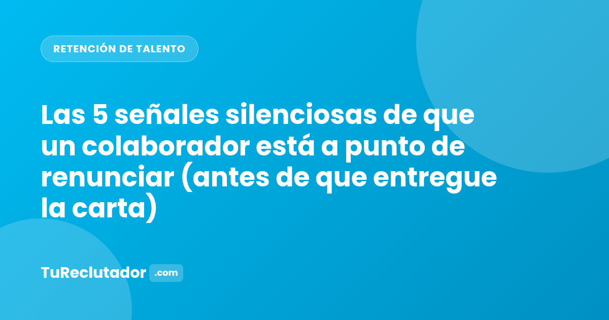 Las 5 señales silenciosas de que un colaborador está a punto de renunciar (antes de que entregue la carta)